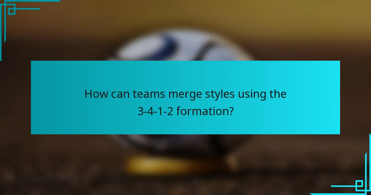 How can teams merge styles using the 3-4-1-2 formation?