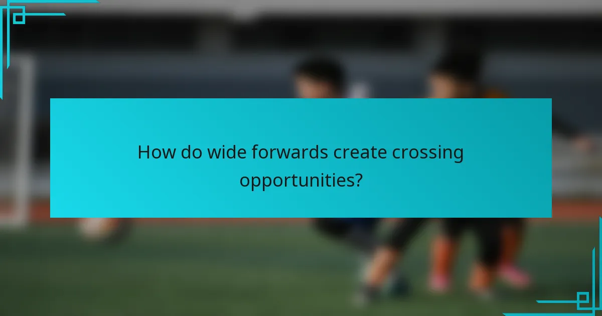How do wide forwards create crossing opportunities?