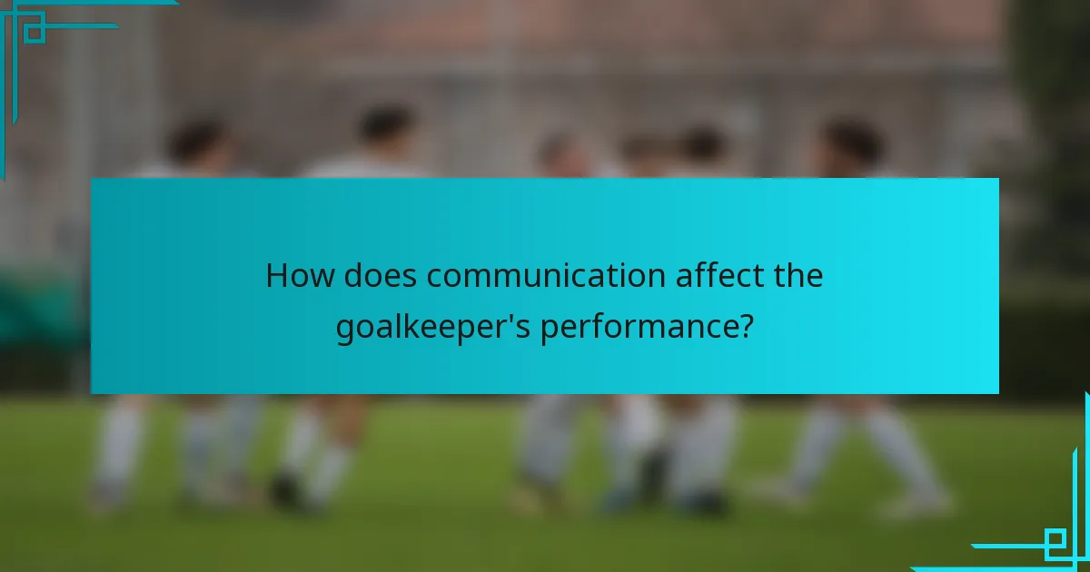 How does communication affect the goalkeeper's performance?