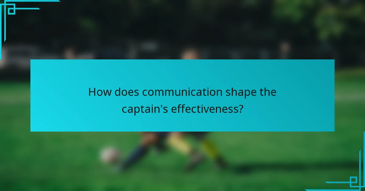 How does communication shape the captain's effectiveness?